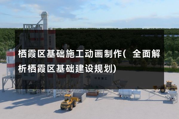 栖霞区基础施工动画制作(全面解析栖霞区基础建设规划)