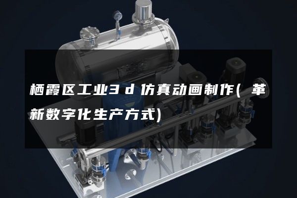 栖霞区工业3d仿真动画制作(革新数字化生产方式)