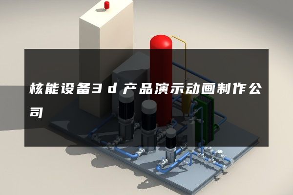 核能设备3d产品演示动画制作公司