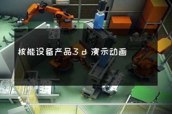 核能设备产品3d演示动画