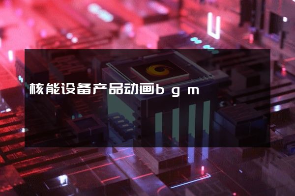 核能设备产品动画bgm