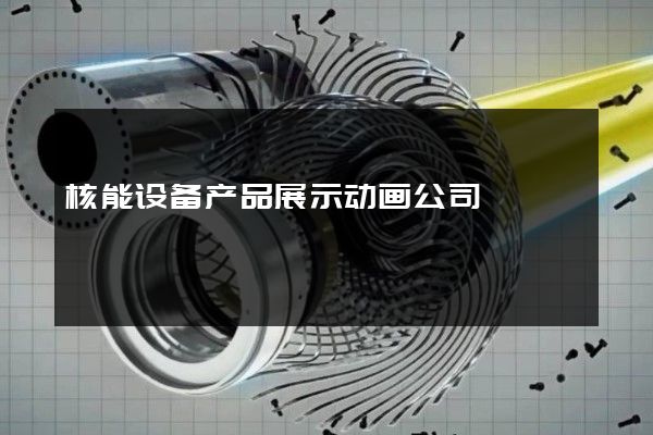 核能设备产品展示动画公司