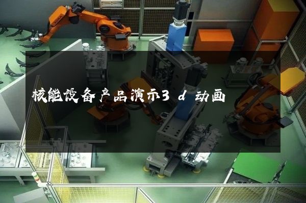 核能设备产品演示3d动画