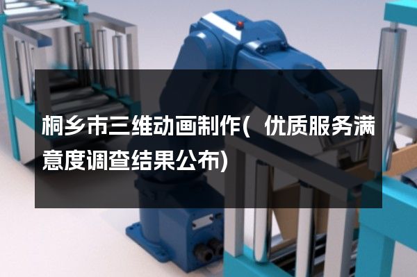 桐乡市三维动画制作(优质服务满意度调查结果公布)