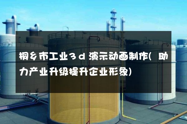 桐乡市工业3d演示动画制作(助力产业升级提升企业形象)