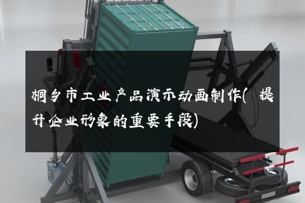 桐乡市工业产品演示动画制作(提升企业形象的重要手段)