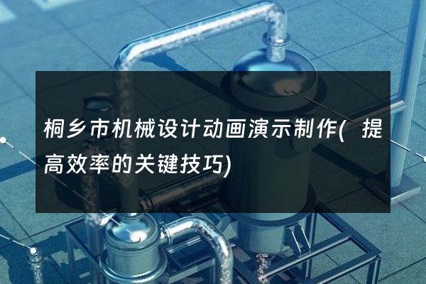 桐乡市机械设计动画演示制作(提高效率的关键技巧)