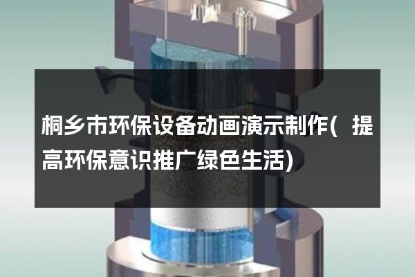 桐乡市环保设备动画演示制作(提高环保意识推广绿色生活)