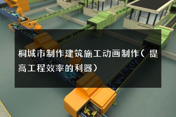 桐城市制作建筑施工动画制作(提高工程效率的利器)