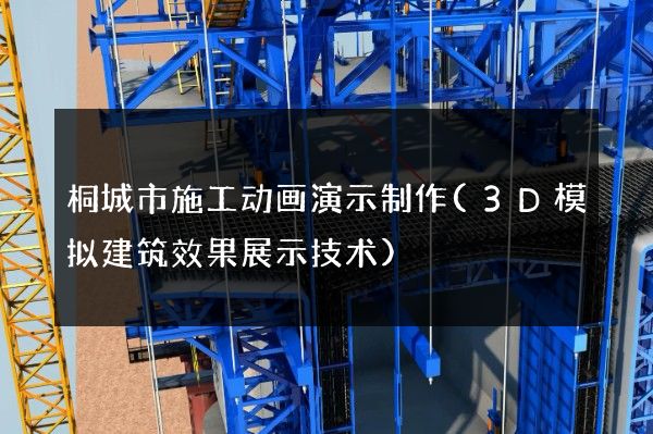 桐城市施工动画演示制作(3D模拟建筑效果展示技术)