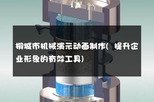 桐城市机械演示动画制作(提升企业形象的有效工具)