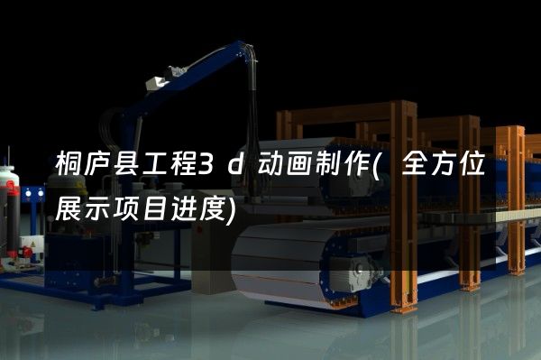 桐庐县工程3d动画制作(全方位展示项目进度)