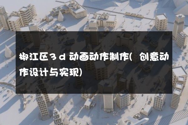 椒江区3d动画动作制作(创意动作设计与实现)