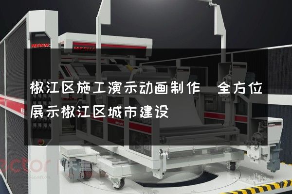 椒江区施工演示动画制作(全方位展示椒江区城市建设)