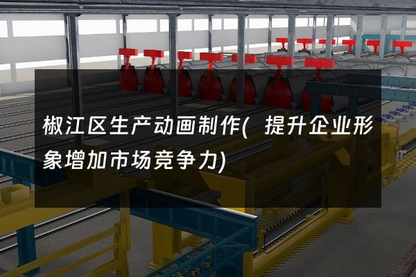 椒江区生产动画制作(提升企业形象增加市场竞争力)