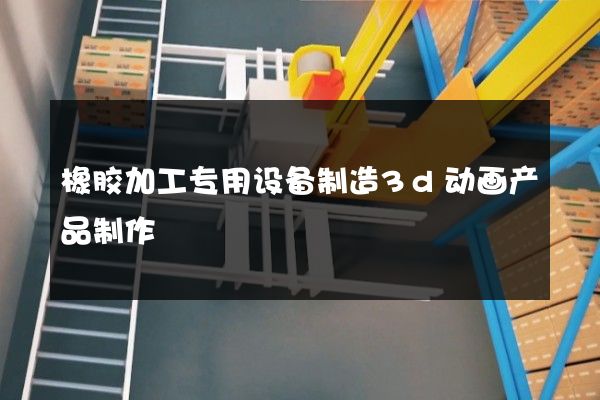 橡胶加工专用设备制造3d动画产品制作