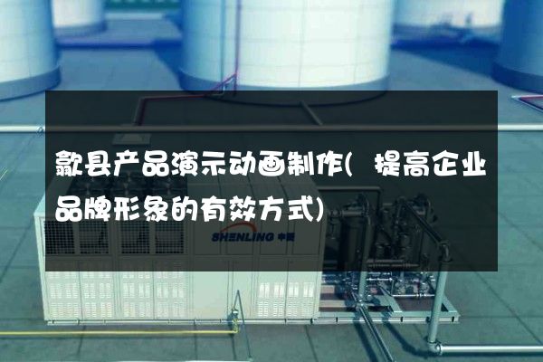 歙县产品演示动画制作(提高企业品牌形象的有效方式)