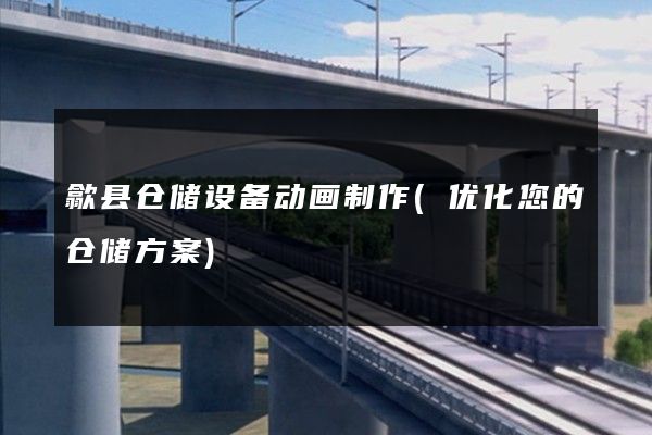 歙县仓储设备动画制作(优化您的仓储方案)