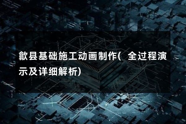 歙县基础施工动画制作(全过程演示及详细解析)