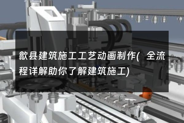 歙县建筑施工工艺动画制作(全流程详解助你了解建筑施工)