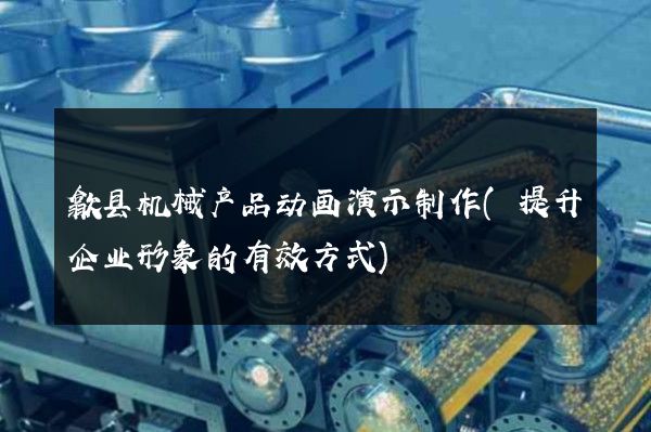 歙县机械产品动画演示制作(提升企业形象的有效方式)