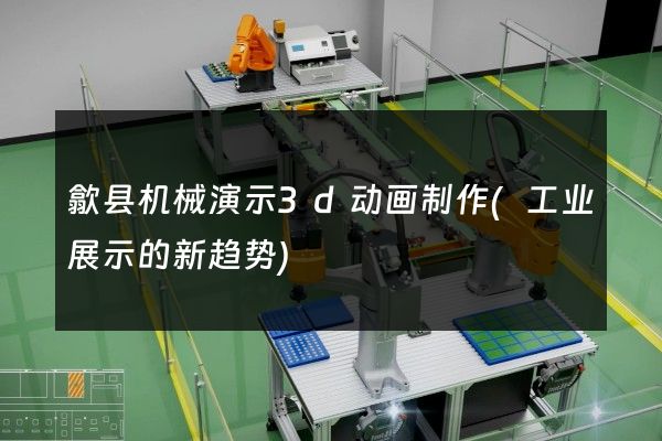 歙县机械演示3d动画制作(工业展示的新趋势)