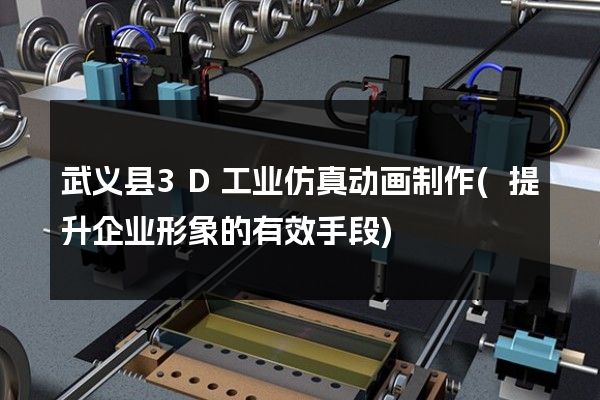 武义县3D工业仿真动画制作(提升企业形象的有效手段)