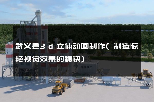 武义县3d立体动画制作(制造惊艳视觉效果的秘诀)