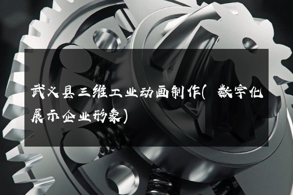 武义县三维工业动画制作(数字化展示企业形象)