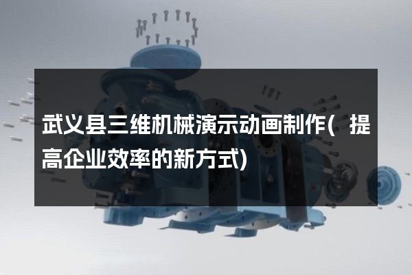 武义县三维机械演示动画制作(提高企业效率的新方式)