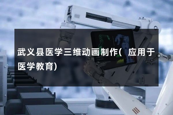 武义县医学三维动画制作(应用于医学教育)