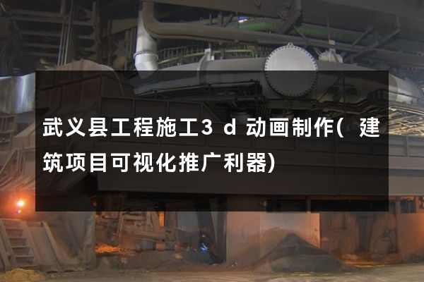 武义县工程施工3d动画制作(建筑项目可视化推广利器)