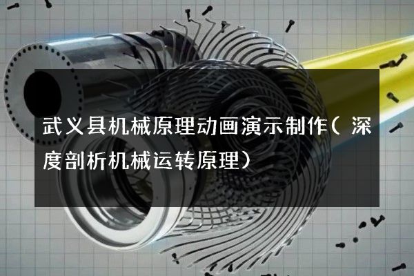 武义县机械原理动画演示制作(深度剖析机械运转原理)