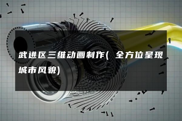 武进区三维动画制作(全方位呈现城市风貌)