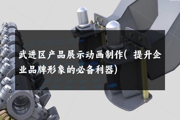 武进区产品展示动画制作(提升企业品牌形象的必备利器)