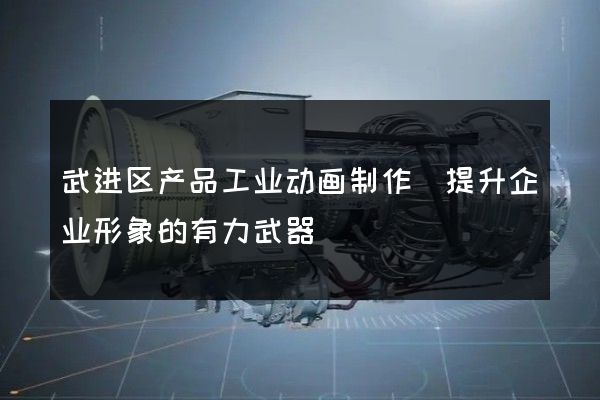 武进区产品工业动画制作(提升企业形象的有力武器)