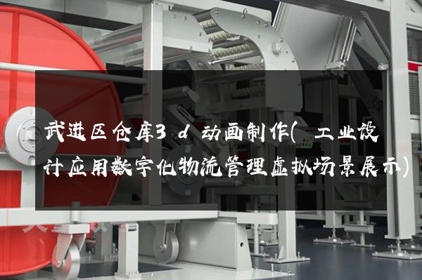 武进区仓库3d动画制作(工业设计应用数字化物流管理虚拟场景展示)