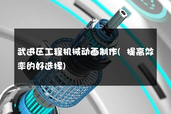 武进区工程机械动画制作(提高效率的好选择)