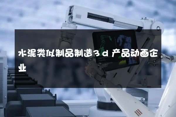 水泥类似制品制造3d产品动画企业