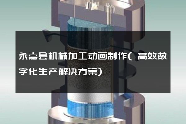 永嘉县机械加工动画制作(高效数字化生产解决方案)