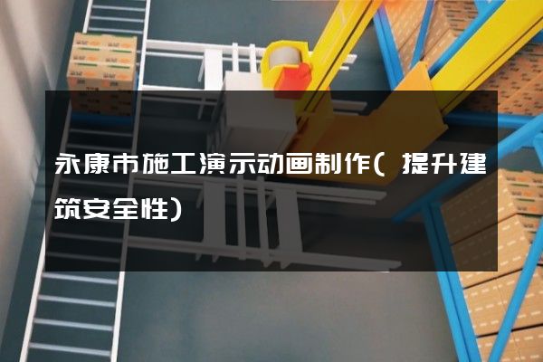 永康市施工演示动画制作(提升建筑安全性)