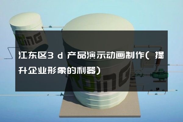 江东区3d产品演示动画制作(提升企业形象的利器)