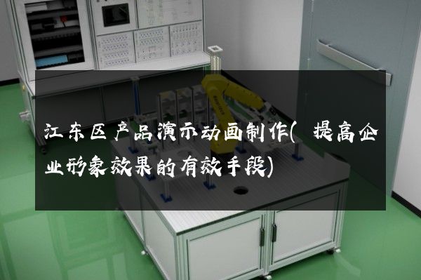 江东区产品演示动画制作(提高企业形象效果的有效手段)