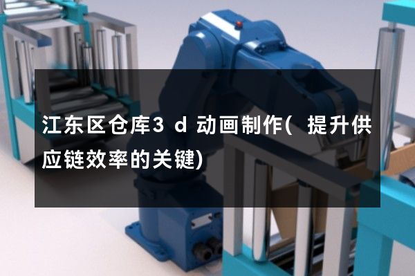 江东区仓库3d动画制作(提升供应链效率的关键)