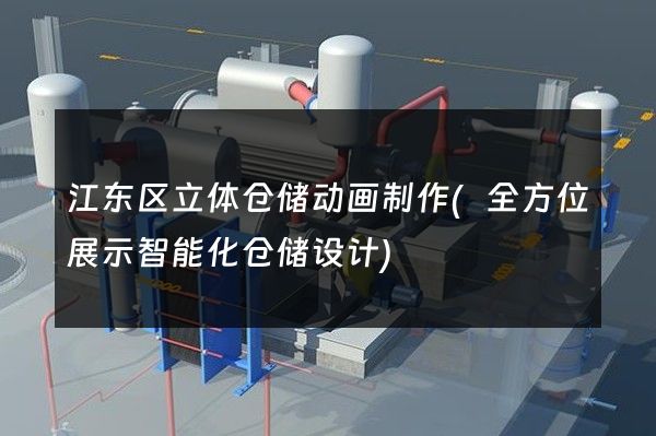 江东区立体仓储动画制作(全方位展示智能化仓储设计)