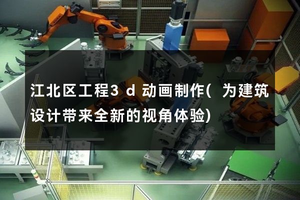 江北区工程3d动画制作(为建筑设计带来全新的视角体验)