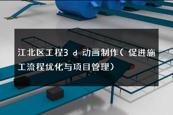 江北区工程3d动画制作(促进施工流程优化与项目管理)