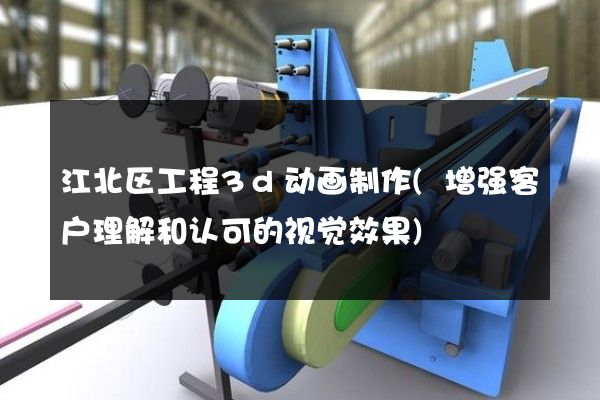 江北区工程3d动画制作(增强客户理解和认可的视觉效果)