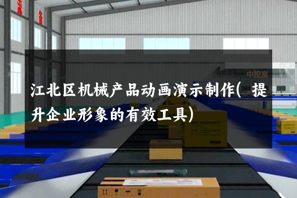 江北区机械产品动画演示制作(提升企业形象的有效工具)