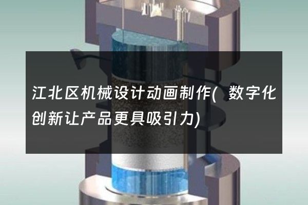 江北区机械设计动画制作(数字化创新让产品更具吸引力)